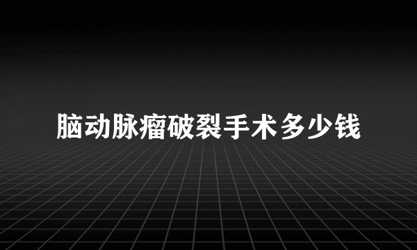 脑动脉瘤破裂手术多少钱