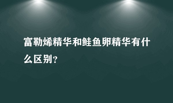 富勒烯精华和鲑鱼卵精华有什么区别？