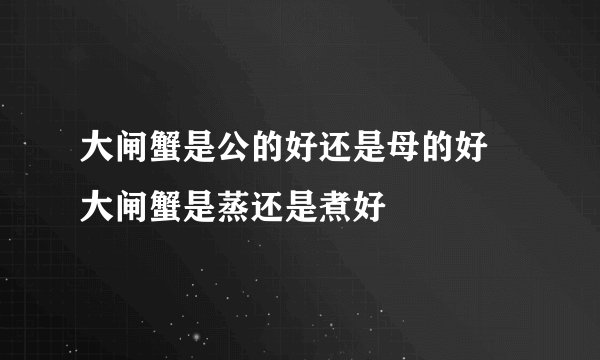 大闸蟹是公的好还是母的好 大闸蟹是蒸还是煮好