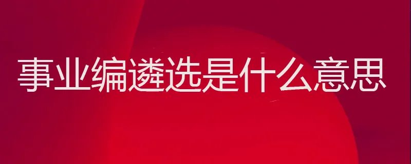 事业编遴选是什么意思