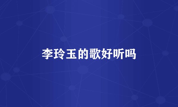 李玲玉的歌好听吗