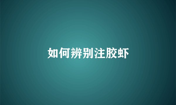 如何辨别注胶虾