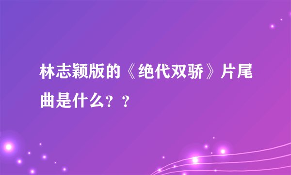 林志颖版的《绝代双骄》片尾曲是什么??