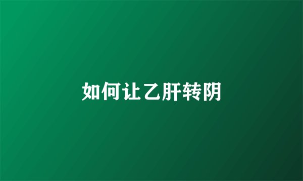 如何让乙肝转阴