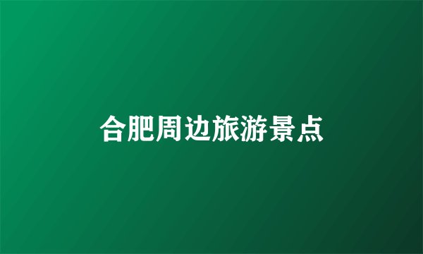 合肥周边旅游景点