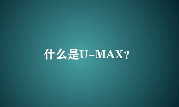 什么是U-MAX？