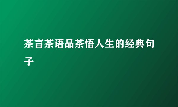 茶言茶语品茶悟人生的经典句子