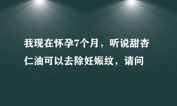 我现在怀孕7个月，听说甜杏仁油可以去除妊娠纹，请问