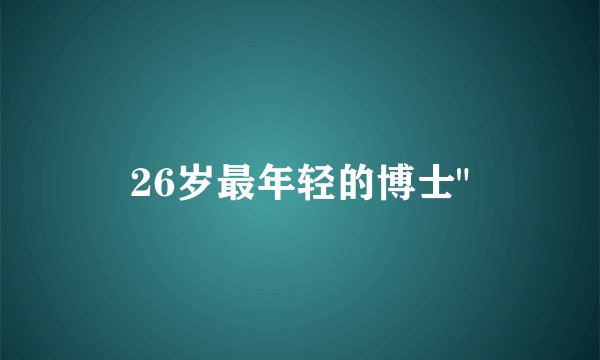 26岁最年轻的博士