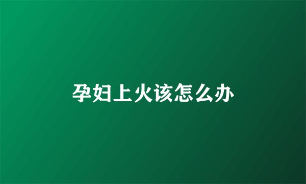 孕妇上火该怎么办