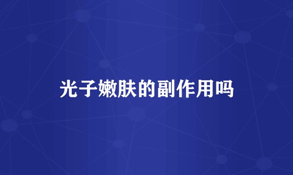 光子嫩肤的副作用吗