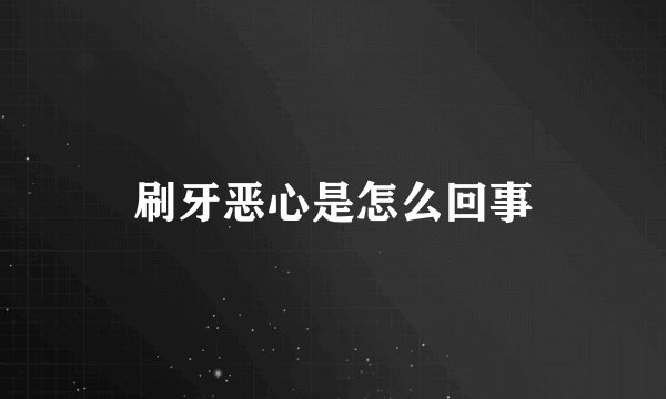 刷牙恶心是怎么回事