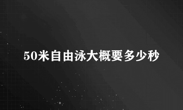 50米自由泳大概要多少秒