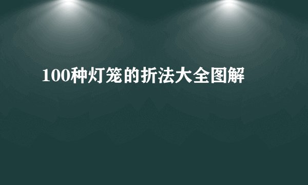 100种灯笼的折法大全图解
