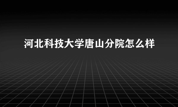 河北科技大学唐山分院怎么样