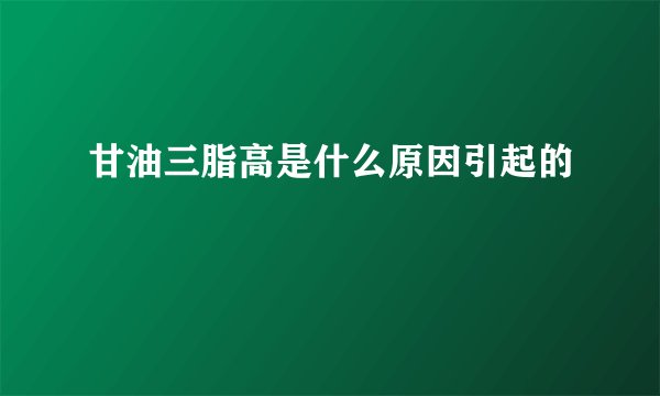 甘油三脂高是什么原因引起的