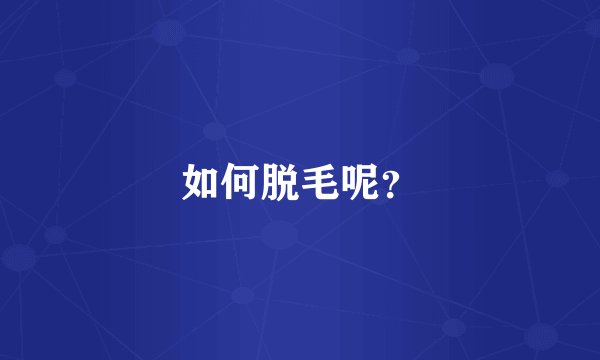 如何脱毛呢？