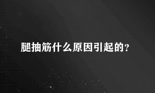 腿抽筋什么原因引起的？