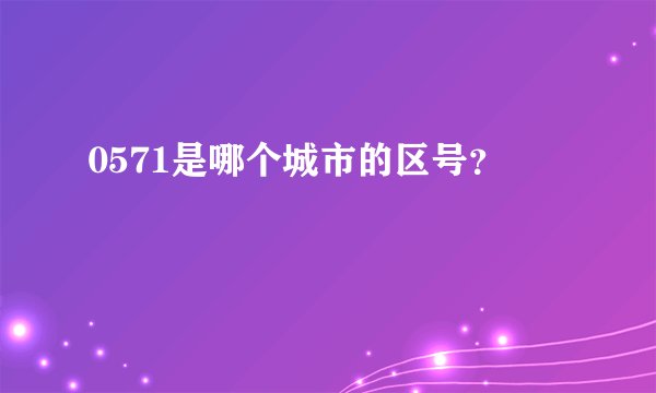 0571是哪个城市的区号？