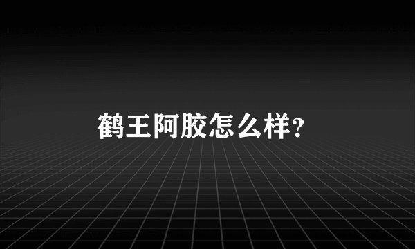 鹤王阿胶怎么样?