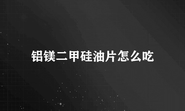 铝镁二甲硅油片怎么吃