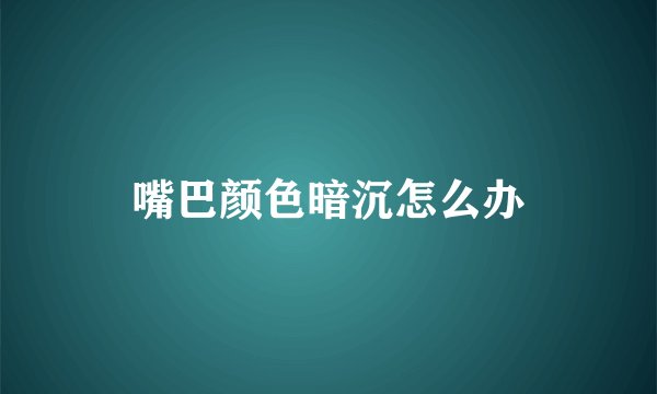 嘴巴颜色暗沉怎么办