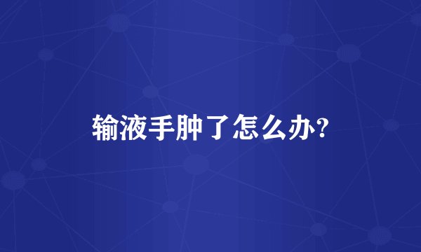 输液手肿了怎么办?