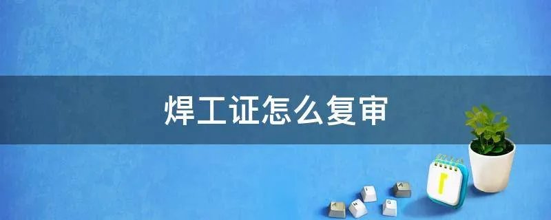 焊工证怎么复审