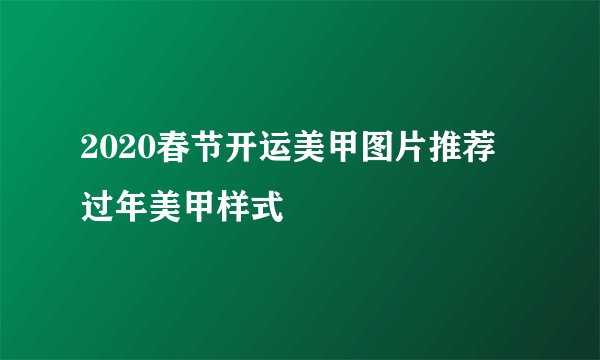 2020春节开运美甲图片推荐 过年美甲样式