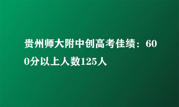 贵州师大附中创高考佳绩：600分以上人数125人