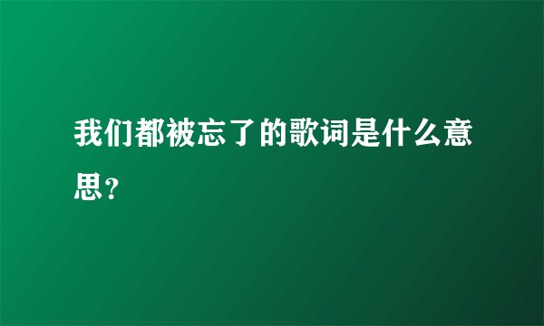 我们都被忘了的歌词是什么意思？
