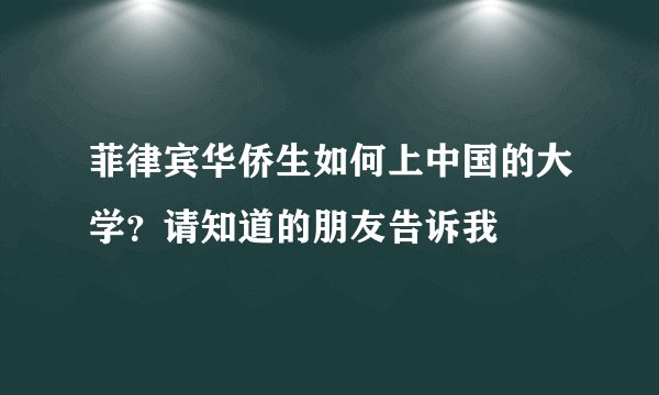 菲律宾华侨生如何上中国的大学？请知道的朋友告诉我