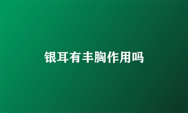 银耳有丰胸作用吗