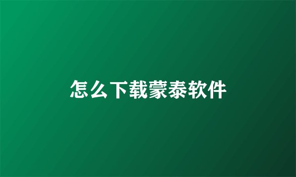 怎么下载蒙泰软件