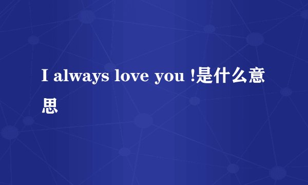 I always love you !是什么意思