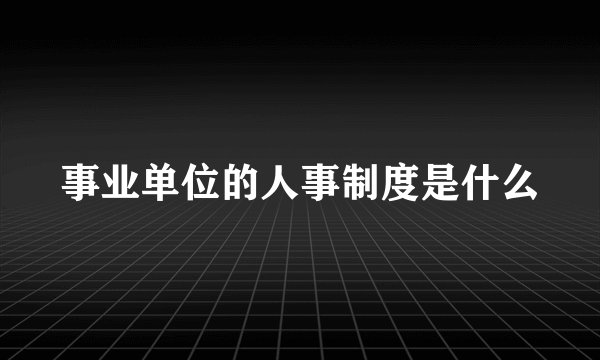 事业单位的人事制度是什么