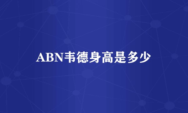ABN韦德身高是多少