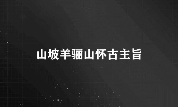 山坡羊骊山怀古主旨