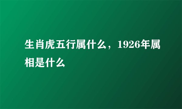 生肖虎五行属什么，1926年属相是什么