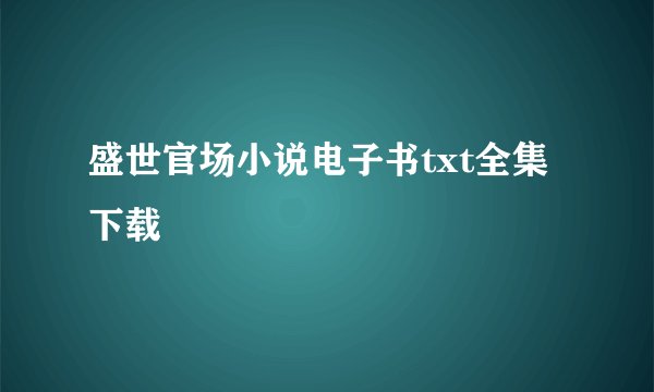 盛世官场小说电子书txt全集下载