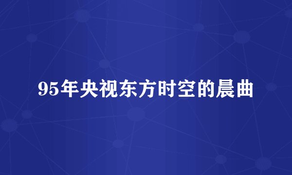 95年央视东方时空的晨曲