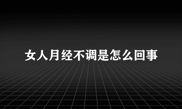 女人月经不调是怎么回事