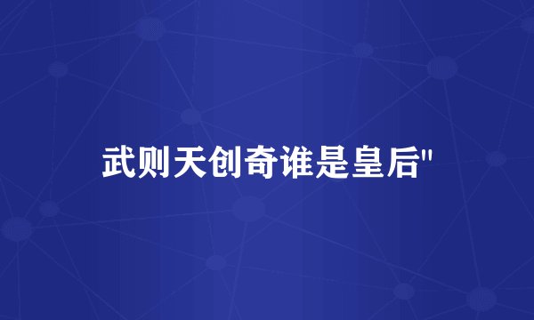武则天创奇谁是皇后