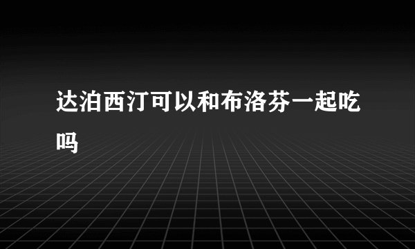达泊西汀可以和布洛芬一起吃吗