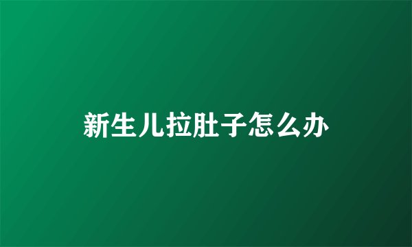 新生儿拉肚子怎么办
