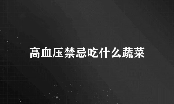 高血压禁忌吃什么蔬菜