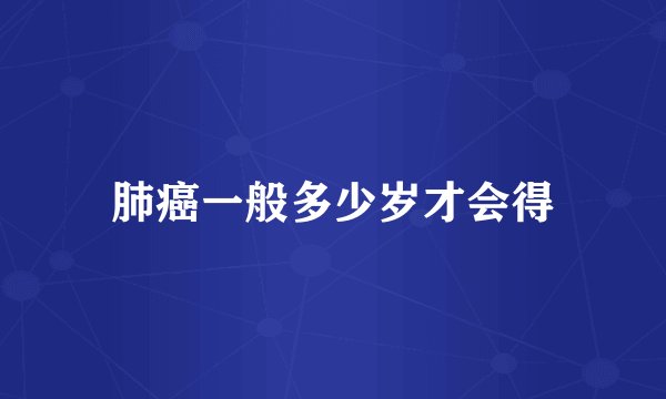 肺癌一般多少岁才会得