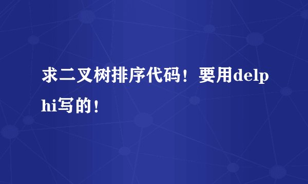 求二叉树排序代码！要用delphi写的！