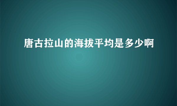 唐古拉山的海拔平均是多少啊