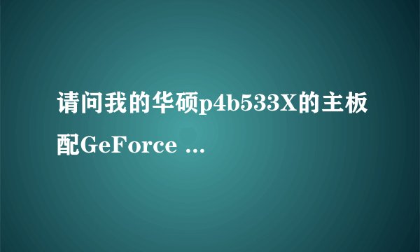 请问我的华硕p4b533X的主板配GeForce 6600的显卡为什么死机?
